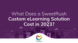 What Does a SweetRush Custom eLearning Solution Cost in 2023